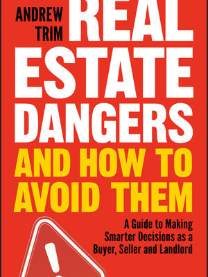 Real Estate Dangers and How to Avoid Them: A Guide to Making Smarter Decisions as a Buyer, Seller and Landlord