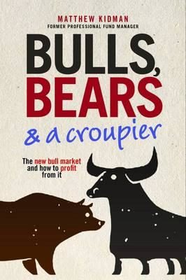 Bulls, Bears And A Croupier: The New Bull Market And How To Profit From It