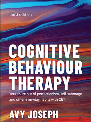 Cognitive Behaviour Therapy: Your Route out of Perfectionism, Self-Sabotage and Other Everyday Habits with CBT, 3rd Edition